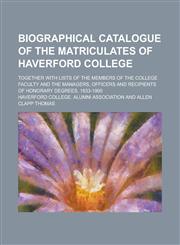 Biographical catalogue of the matriculates of Haverford College; together with lists of the members of the college faculty and the managers, officers and recipients of honorary degrees, 1833-1900,1231255609,9781231255605