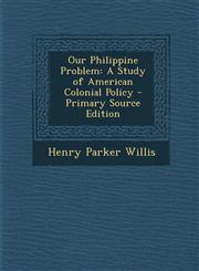 Our Philippine Problem A Study of American Colonial Policy - Primary Source Edition,129489062X,9781294890621