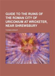 Guide to the Ruins of the Roman City of Uriconium at Wroxeter, Near Shrewsbury,1151720607,9781151720603