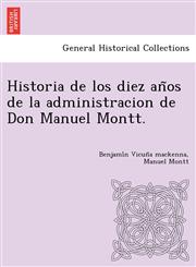 Historia de los diez años de la administracion de Don Manuel Montt.,1249024919,9781249024910