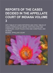Reports of the Cases Decided in the Appellate Court of Indiana; With Tables of Cases Reported and Cited, Tables of Cases Overruled Or Limited, Statutes Cited and Construed, Court Rules Cited and Construed, and an Index... Volume 3,1236939069,9781236939067
