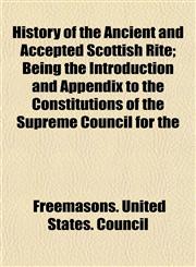 History of the Ancient and Accepted Scottish Rite; Being the Introduction and Appendix to the Constitutions of the Supreme Council for the,1152223003,9781152223004