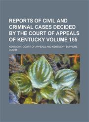 Reports of Civil and Criminal Cases Decided by the Court of Appeals of Kentucky Volume 155,1236930509,9781236930507