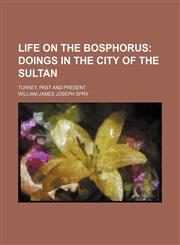 Life on the Bosphorus;  doings in the city of the sultan. Turkey, past and present,1236511298,9781236511294