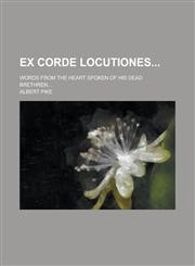 Ex Corde Locutiones; Words from the Heart Spoken of His Dead Brethren...,1234084449,9781234084448
