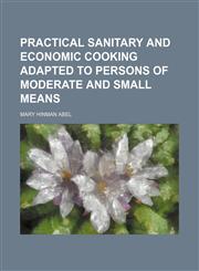 Practical sanitary and economic cooking adapted to persons of moderate and small means,1150779780,9781150779787