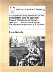 Compendium anatomicum ea omnia complectens quæ ad cognitam humani corporis oeconomiam spectant. ... In usum academiæ Oxoniensis constructum a F. Nicholls ...,1170116787,9781170116784