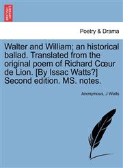 Walter and William; an historical ballad. Translated from the original poem of Richard Cœur de Lion. [By Issac Watts?] Second edition. MS. notes.,1241535132,9781241535131