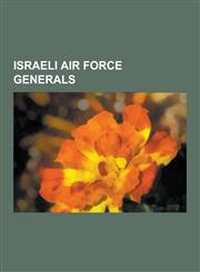 Israeli Air Force Generals Aharon Remez, Amir Eshel, Amir Nachumi, Amos Lapidot, Avihu Ben-Nun, Benny Peled, Dan Halutz, Dan Tolkovsky, David Ivr,1230534237,9781230534237