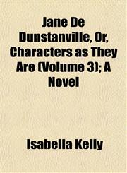 Jane De Dunstanville, Or, Characters as They Are (Volume 3); A Novel,1152977016,9781152977013