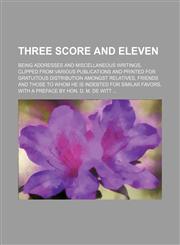 Three score and eleven; being addresses and miscellaneous writings, clipped from various publications and printed for gratuitous distribution amongst relatives, friends and those to whom he is indebted for similar favors, with a preface by Hon. D. M. De W,1151260207,9781151260208
