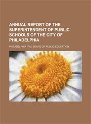 Annual Report of the Superintendent of Public Schools of the City of Philadelphia,1151570796,9781151570796