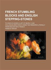 French stumbling blocks and English stepping-stones; to which is added a list of nearly 3,000 colloquialisms which cannot be rendered literally from English into French,1230165460,9781230165462