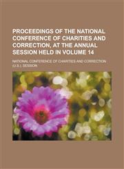 Proceedings of the National Conference of Charities and Correction, at the Annual Session Held in Volume 14,1154342905,9781154342901