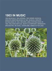 1903 in music 1903 musicals, 1903 operas, 1903 songs, Musical groups disestablished in 1903, Musical groups established in 1903,1157739784,9781157739784