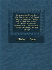Genealogical Record of the Descendants of David Sage, a Native of Wales Born 1639, and One of the First Settlers of Middletown, Connecticut.--1652 - Primary Source Edition,1295261928,9781295261925