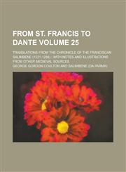 From St. Francis to Dante; Translations from the Chronicle of the Franciscan Salimbene (1221-1288) with Notes and Illustrations from Other Medieval Sources Volume 25,1236882121,9781236882127