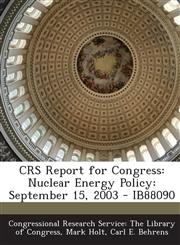 CRS Report for Congress Nuclear Energy Policy: September 15, 2003 - IB88090,1295255499,9781295255498