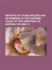 Reports of Cases Argued and Determined in the Supreme Court of the Territory of Arizona Volume 21,1155026748,9781155026749