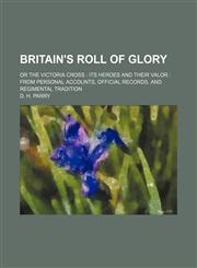 Britain's Roll of Glory; Or the Victoria Cross Its Heroes and Their Valor From Personal Accounts, Official Records, and Regimental Tradition,1150544511,9781150544514