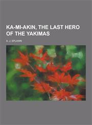 Ka-Mi-Akin, the Last Hero of the Yakimas,1230315411,9781230315416