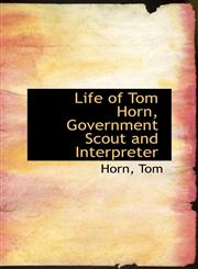 Life of Tom Horn, Government Scout and Interpreter,1110324405,9781110324408