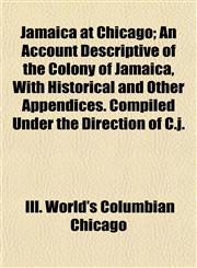 Jamaica at Chicago; An Account Descriptive of the Colony of Jamaica, With Historical and Other Appendices. Compiled Under the Direction of C.j.,1152348221,9781152348226