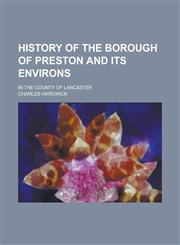History of the Borough of Preston and its environs; in the county of Lancaster,1232002003,9781232002000