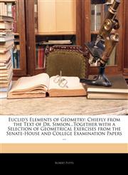 Euclid's Elements of Geometry Chiefly from the Text of Dr. Simson...Together with a Selection of Geometrical Exercises from the Senate-House and College Examination Papers ...,1143505182,9781143505188