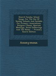 Deseret Sunday School Songs For The Use Of Sunday Schools And Suitable For Primary Associations, Religion Classes, Quorum Meetings, Social Gatherings And The Home... - Primary Source Edition,1295086816,9781295086818