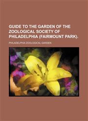Guide to the Garden of the Zoological Society of Philadelphia (Fairmount Park).,1151316466,9781151316462