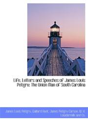 Life, Letters and Speeches of James Louis Petigru; The Union Man of South Carolina,1140596705,9781140596707