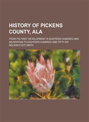 History of Pickens County, Ala; From Its First Development is Eighteen Hundred and Seventeen to Eighteen Hundred and Fifty-six,123674165X,9781236741653