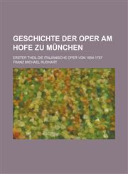 Geschichte Der Oper Am Hofe Zu Munchen; Erster Theil Die Italianische Oper Von 1654-1787,1153552043,9781153552042