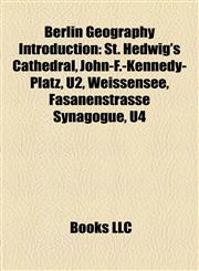 Berlin Geography Introduction St. Hedwig's Cathedral, John-F.-Kennedy-Platz, U2, Weissensee, Fasanenstrasse Synagogue, U4,1157313221,9781157313229