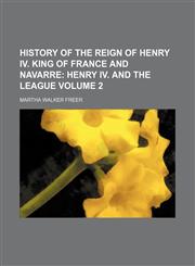 History of the Reign of Henry IV. King of France and Navarre Volume 2,1151687529,9781151687524