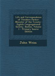 Life and Correspondence of Theodore Parker Minister of the Twenty-Eighth Congregational Society, Boston, Volume 1 - Primary Source Edition,128991267X,9781289912673