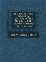 In a Day of Social Rebuilding Lectures on the Ministry of the Church - Primary Source Edition,1295324512,9781295324514