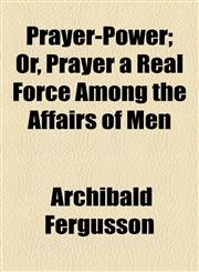 Prayer-Power; Or, Prayer a Real Force Among the Affairs of Men,115458030X,9781154580303