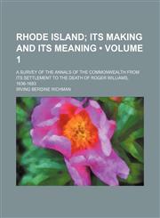 Rhode Island (Volume 1 ); Its Making and Its Meaning. a Survey of the Annals of the Commonwealth from Its Settlement to the Death of Roger Williams, 1,1235692949,9781235692949