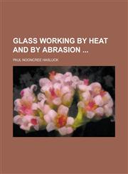 Glass Working by Heat and by Abrasion,123427955X,9781234279554