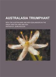 Australasia Triumphant; With the Australians and New Zealanders in the Great War on Land and Sea,1154982602,9781154982602