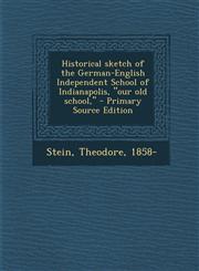 Historical Sketch of the German-English Independent School of Indianapolis, Our Old School, - Primary Source Edition,1294457985,9781294457985