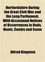 Hertfordshire During the Great Civil War and the Long Parliament. With Occasional Notices of Occurrences in Beds, Hunts, Cambs and Essex,1154959686,9781154959680