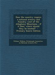 Does the Country Require a National Armory and Foundry West of the Allegheny Mountains; If It Does, Where Should They Be Located? - Primary Source EDI,128758778X,9781287587781
