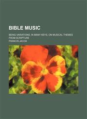 Bible music; being variations, in many keys, on musical themes from Scripture,1151133795,9781151133793