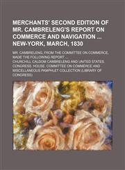 Merchants' second edition of Mr. Cambreleng's report on commerce and navigation  New-York, March, 1830; Mr. Cambreleng, from the Committee on Commerce, made the following report ...,1130413837,9781130413830