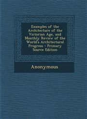 Examples of the Architecture of the Victorian Age, and Monthly Review of the World's Architectural Progress - Primary Source Edition,1287753213,9781287753216