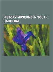 History Museums in South Carolina Beech Island Historical Society, Charleston Museum, Charles Towne Landing, Confederate Museum, Exchange and Provost,1230634584,9781230634586