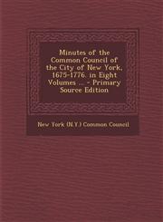 Minutes of the Common Council of the City of New York, 1675-1776. in Eight Volumes ... - Primary Source Edition,1295836246,9781295836246